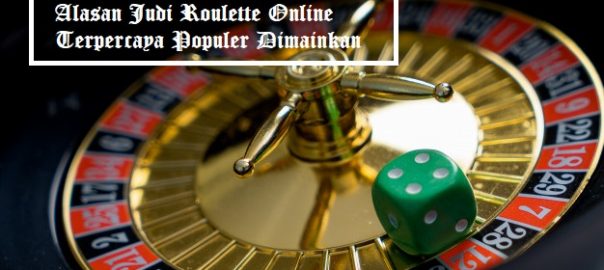 Alasan Judi Roulette Online Terpercaya Populer Dimainkan